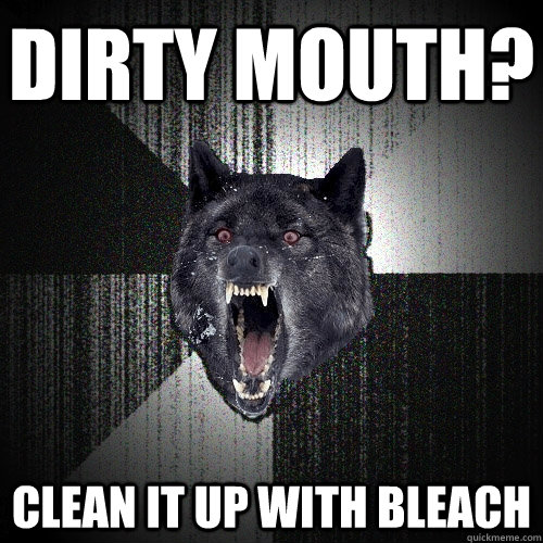 dirty mouth? clean it up with bleach  Insanity Wolf