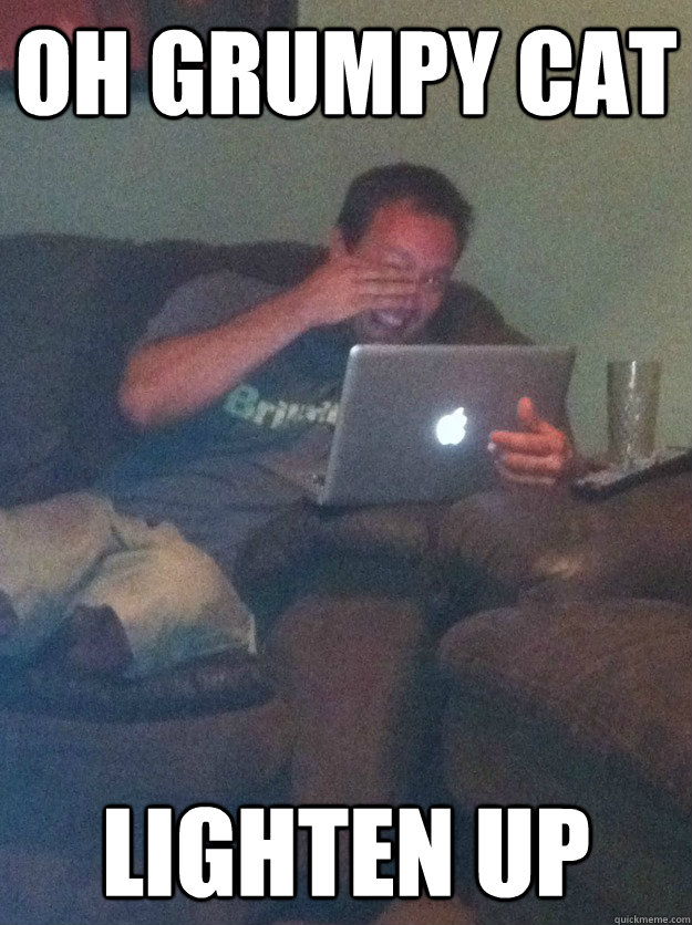 oh Grumpy Cat Lighten Up  meme dad on overly attached girlfriend