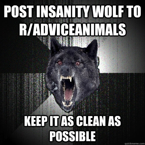 Post Insanity Wolf to R/AdviceAnimals Keep It As Clean As Possible  Insanity Wolf
