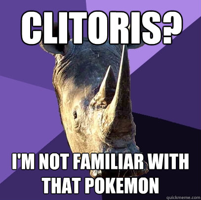 clitoris? I'm not familiar with that pokemon  Sexually Oblivious Rhino