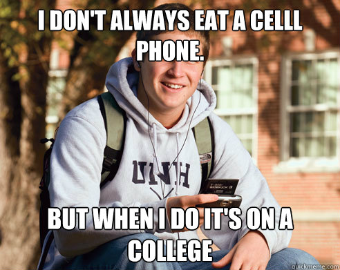 I don't always eat a celll phone. But when I do it's on a college  College Freshman