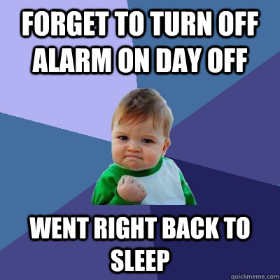 Forget to turn off alarm on day off Went right back to sleep  Success Kid