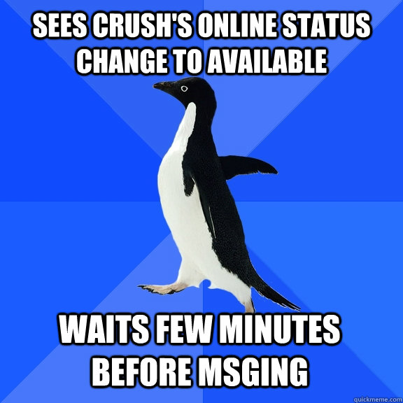 sees crush's online status change to available waits few minutes before msging  Socially Awkward Penguin