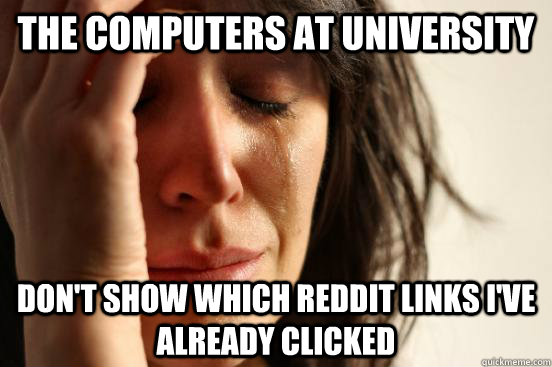 the computers at university don't show which reddit links i've already clicked  First World Problems