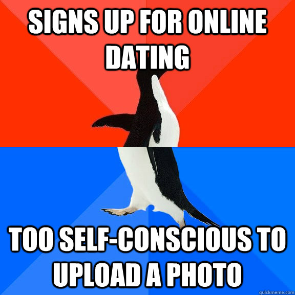 Signs up for Online dating Too self-conscious to upload a photo  Socially Awesome Awkward Penguin