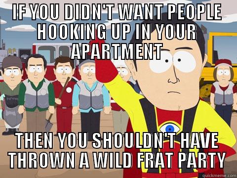 IF YOU DIDN'T WANT PEOPLE HOOKING UP IN YOUR APARTMENT THEN YOU SHOULDN'T HAVE THROWN A WILD FRAT PARTY Captain Hindsight