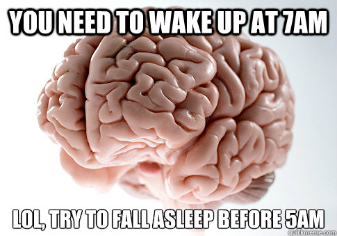 You need to wake up at 7AM Lol, try to fall asleep before 5am   Scumbag Brain
