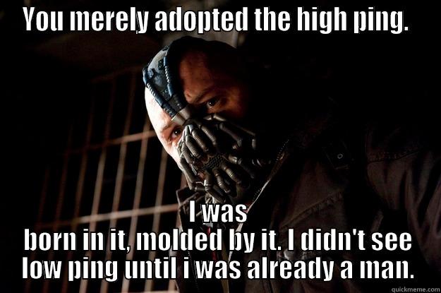 The Dark Ping - YOU MERELY ADOPTED THE HIGH PING.  I WAS BORN IN IT, MOLDED BY IT. I DIDN'T SEE LOW PING UNTIL I WAS ALREADY A MAN. Angry Bane