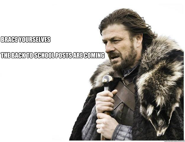Brace yourselves

The Back to School posts are coming  Imminent Ned
