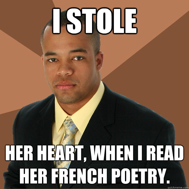 I stole her heart, when I read her french poetry.  Successful Black Man