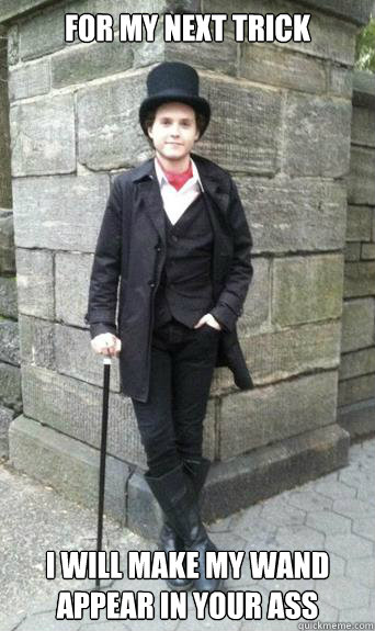 For my next trick I will make my wand appear in your ass  Gay Magician