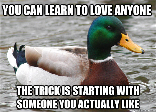 You can learn to love anyone  the trick is starting with someone you actually like - You can learn to love anyone  the trick is starting with someone you actually like  Actual Advice Mallard