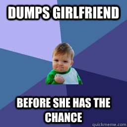 Dumps Girlfriend  Before She Has the chance - Dumps Girlfriend  Before She Has the chance  succes kid