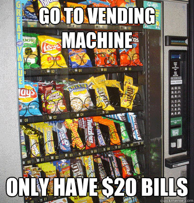 Go to vending machine Only have $20 Bills  First World Problems