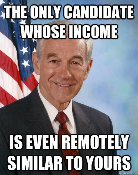 the only candidate whose income is even remotely similar to yours - the only candidate whose income is even remotely similar to yours  Ron Paul