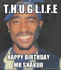 T.H.U.G L.i.F.E
 Happy Birthday 
Mr Shakur - T.H.U.G L.i.F.E
 Happy Birthday 
Mr Shakur  Awesome Tupac