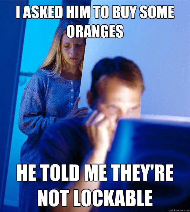 i asked him to buy some oranges He told me they're not lockable  Redditors Wife
