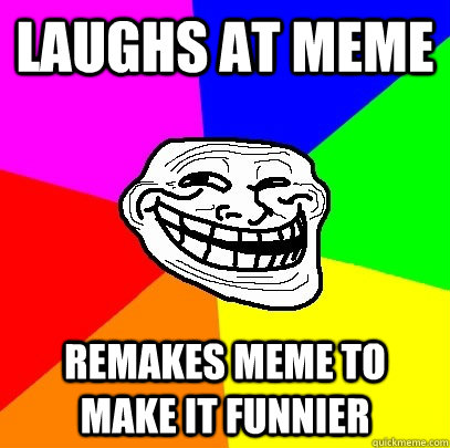laughs at meme remakes meme to make it funnier  Troll Face