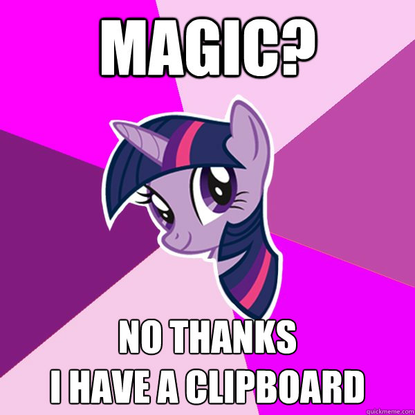 Magic? No thanks
I have a CLIPBOARD  Twilight Sparkle