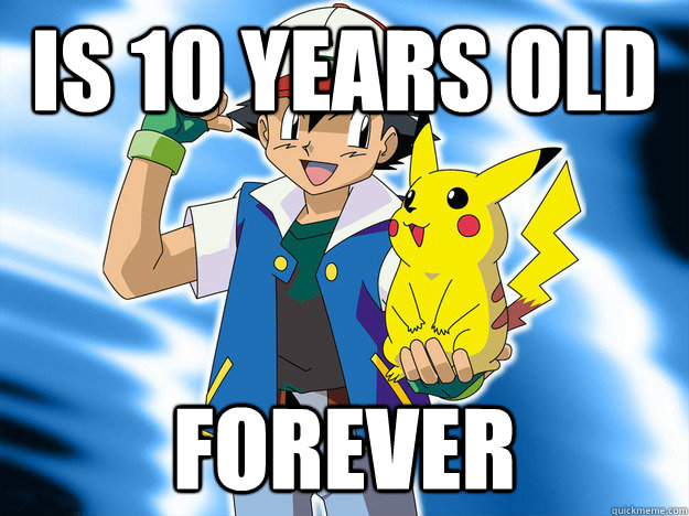 Is 10 years old forever - Is 10 years old forever  Scumbag Ash Ketchum