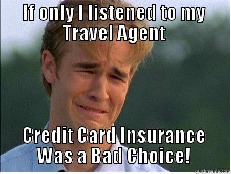 IF ONLY I LISTENED TO MY TRAVEL AGENT CREDIT CARD INSURANCE WAS A BAD CHOICE! 1990s Problems