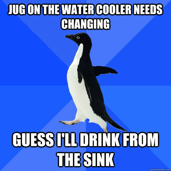 Jug on the water cooler needs changing Guess i'll drink from the sink  Socially Awkward Penguin