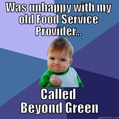 WAS UNHAPPY WITH MY OLD FOOD SERVICE PROVIDER... CALLED  BEYOND GREEN Success Kid
