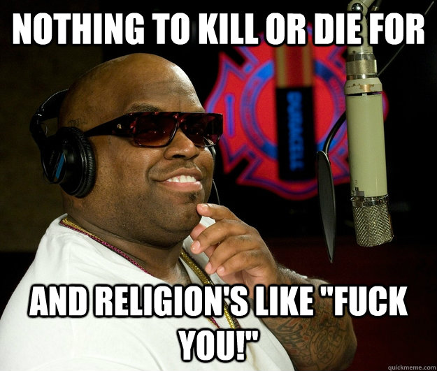 Nothing to kill or die for and religion's like 