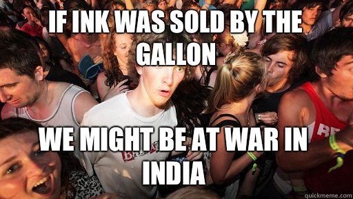 If ink was sold by the gallon We might be at war in India   Sudden Clarity Clarence
