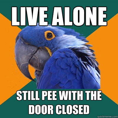 Live alone still pee with the door closed  Paranoid Parrot