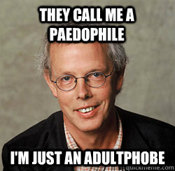 They call me a paedophile I'm just an adultphobe  