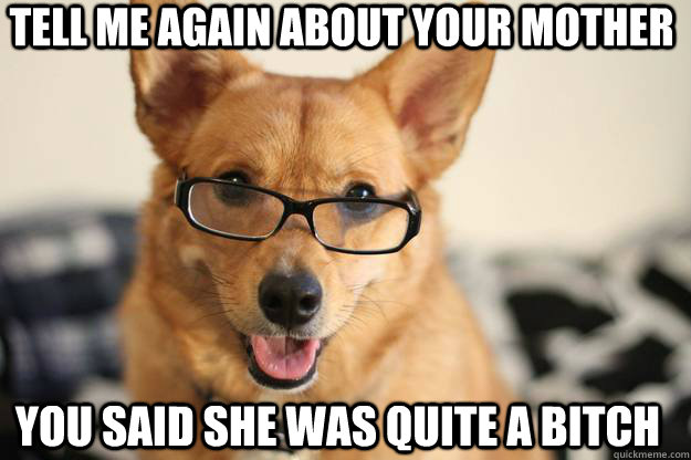 Tell me again about your mother you said she was quite a bitch - Tell me again about your mother you said she was quite a bitch  Freudawg