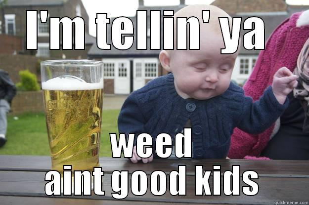 I'M TELLIN' YA  WEED AINT GOOD KIDS drunk baby