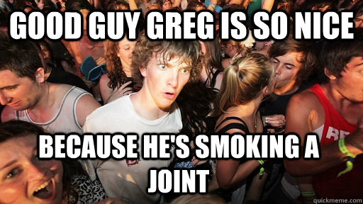 Good guy greg is so nice because he's smoking a joint  Sudden Clarity Clarence