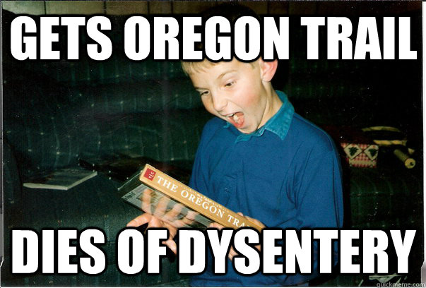 Gets oregon trail dies of dysentery  