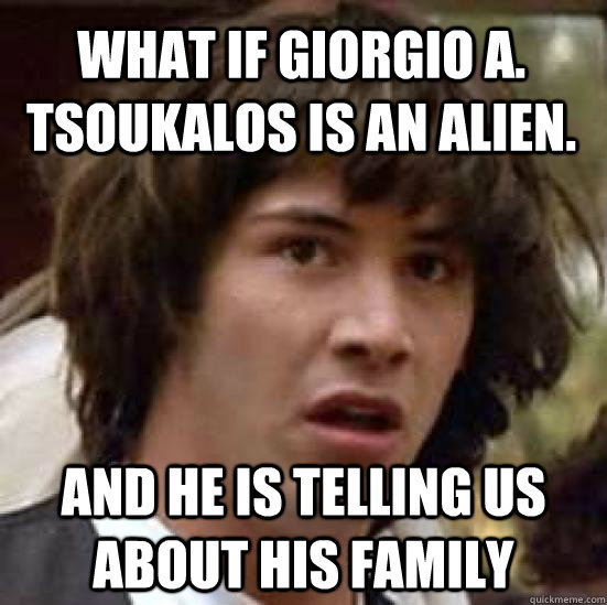what if Giorgio A. Tsoukalos is an alien. and he is telling us about his family  conspiracy keanu