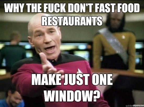 Why the fuck don't fast food restaurants Make just one window?  Annoyed Picard HD
