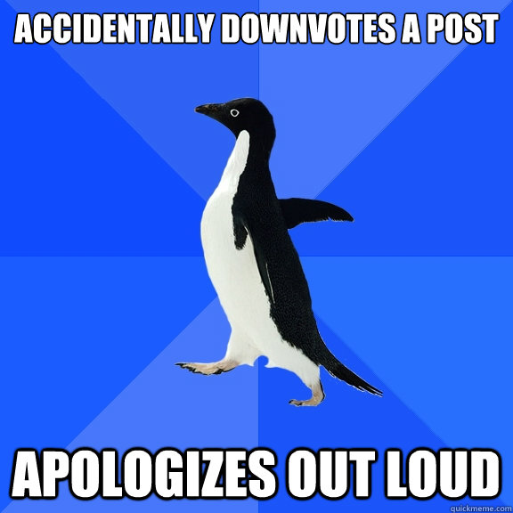 Accidentally downvotes a post Apologizes out loud   Socially Awkward Penguin
