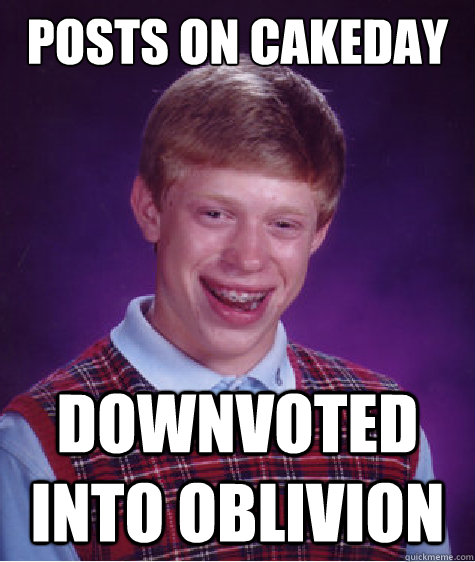 Posts on cakeday downvoted into oblivion  Bad Luck Brian