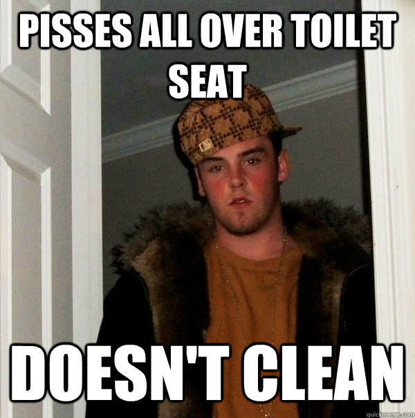 pisses all over toilet seat doesn't clean  Scumbag Steve