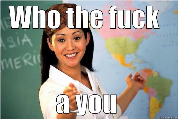 WHO THE FUCK  A YOU Scumbag Teacher