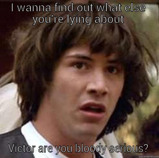 I WANNA FIND OUT WHAT ELSE YOU'RE LYING ABOUT VICTOR ARE YOU BLOODY SERIOUS? conspiracy keanu