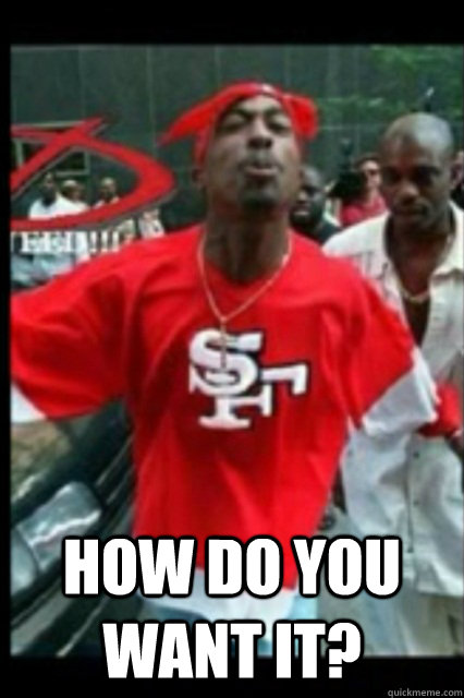  how do you want it? -  how do you want it?  2Pac 49ers