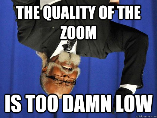 the quality of the zoom is too damn low - the quality of the zoom is too damn low  Too Damn Low