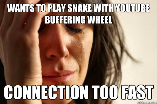 wants to play snake with youtube buffering wheel connection too fast  First World Problems