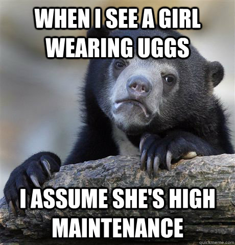 When I see a girl wearing uggs I assume she's high maintenance  - When I see a girl wearing uggs I assume she's high maintenance   Confession Bear