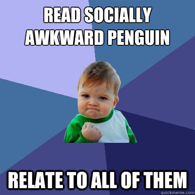 Read socially awkward penguin relate to all of them  Success Kid