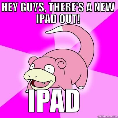HEY GUYS, THERE'S A NEW IPAD OUT! IPAD 2 Slowpoke