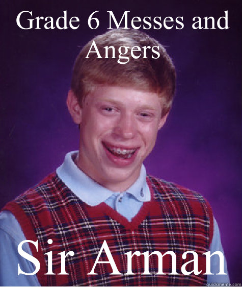 Grade 6 Messes and Angers Sir Arman - Grade 6 Messes and Angers Sir Arman  Bad Luck Brian