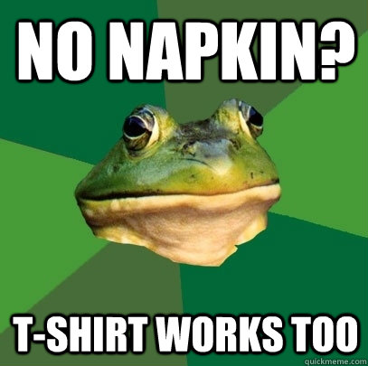 No napkin? T-shirt works too  Foul Bachelor Frog